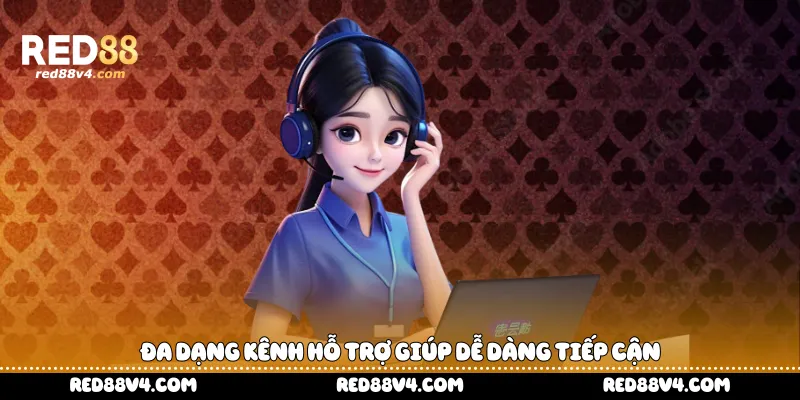 đa dạng kênh hỗ trợ giúp dễ dàng tiếp cận