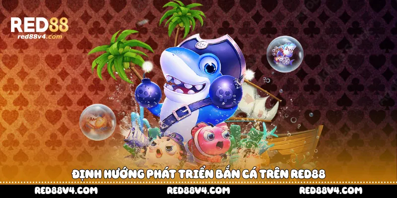 Định hướng phát triển bắn cá trên Red88