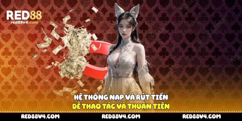 Hệ thống nạp và rút tiền dễ thao tác và thuận tiện