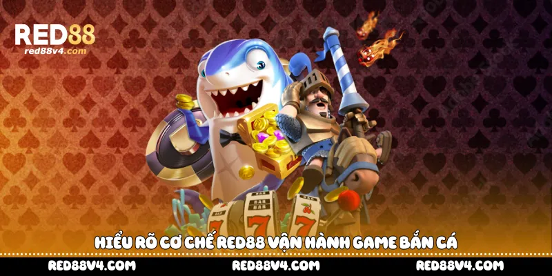  hiểu rõ cơ chế Red88 vận hành game bắn cá