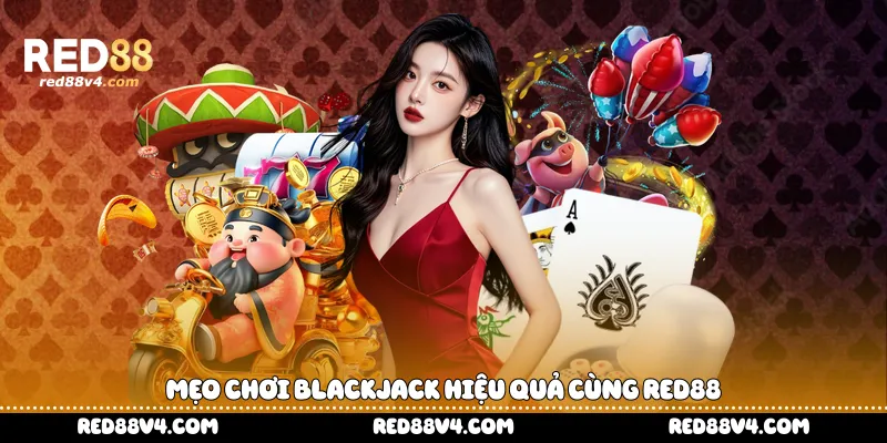 Mẹo chơi Blackjack hiệu quả cùng Red88