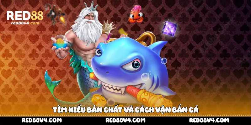 Tìm hiểu bản chất và cách vận bắn cá